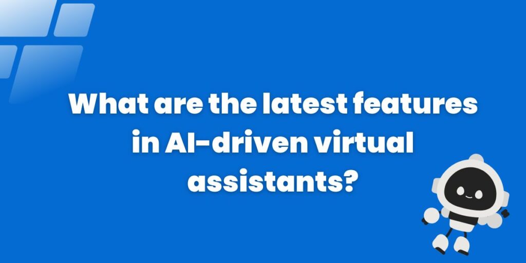 What are the latest features in AI-driven virtual assistants?