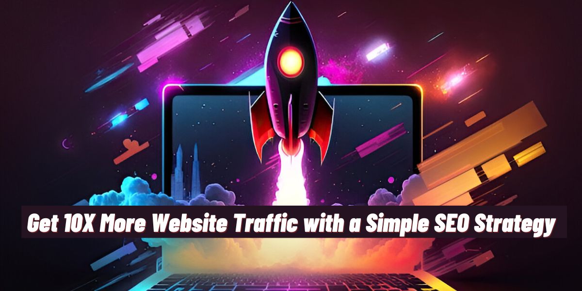 Get 10X More Website Traffic with a Simple SEO Strategy